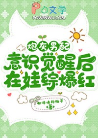 炮灰男配意识觉醒后在娃综爆红炮灰男配意识觉醒后在娃综爆红